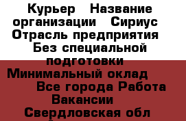 Курьер › Название организации ­ Сириус › Отрасль предприятия ­ Без специальной подготовки › Минимальный оклад ­ 80 000 - Все города Работа » Вакансии   . Свердловская обл.,Алапаевск г.